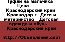 Туфли на мальчика › Цена ­ 1 500 - Краснодарский край, Краснодар г. Дети и материнство » Детская одежда и обувь   . Краснодарский край